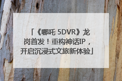《哪吒 5DVR》龙岗首发！重构神话IP，开启沉浸式文旅新体验