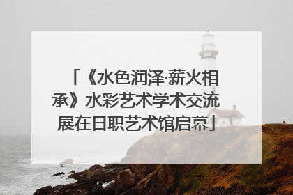 《水色润泽·薪火相承》水彩艺术学术交流展在日职艺术馆启幕