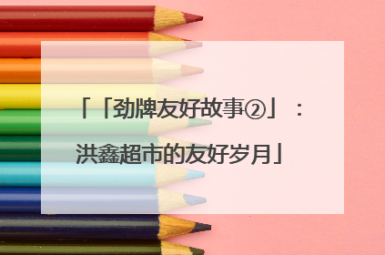 「劲牌友好故事②」：洪鑫超市的友好岁月