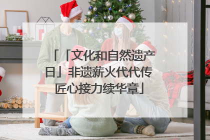 「文化和自然遗产日」非遗薪火代代传 匠心接力续华章