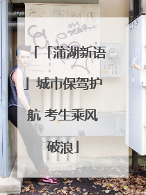 「蒲湖新语」城市保驾护航 考生乘风破浪
