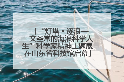 “灯塔 • 逐浪——文圣常的海浪科学人生”科学家精神主题展在山东省科技馆启幕