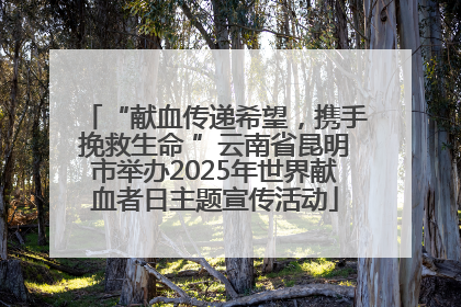 “献血传递希望，携手挽救生命 ”云南省昆明市举办2025年世界献血者日主题宣传活动