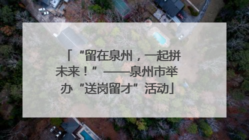 “留在泉州，一起拼未来！”——泉州市举办“送岗留才”活动