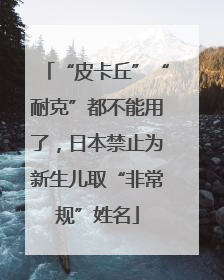 “皮卡丘”“耐克”都不能用了，日本禁止为新生儿取“非常规”姓名