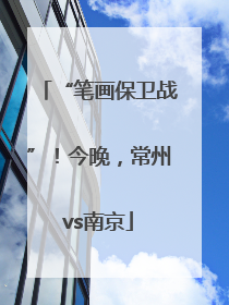 “笔画保卫战”！今晚，常州vs南京