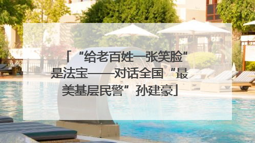 “给老百姓一张笑脸”是法宝——对话全国“最美基层民警”孙建豪