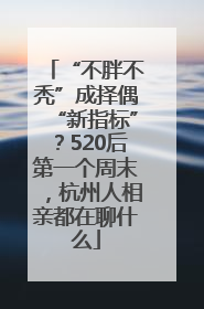 “不胖不秃”成择偶“新指标”？520后第一个周末，杭州人相亲都在聊什么