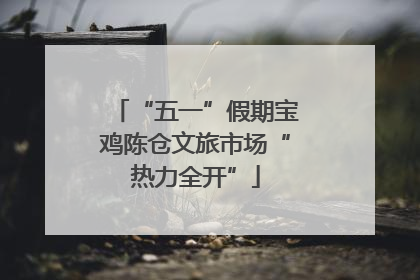 “五一”假期宝鸡陈仓文旅市场“热力全开”