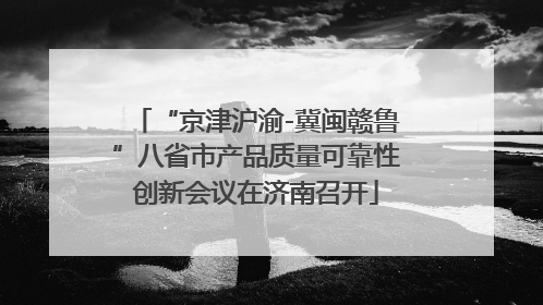 “京津沪渝-冀闽赣鲁”八省市产品质量可靠性创新会议在济南召开