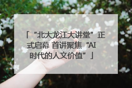 “北大龙江大讲堂”正式启幕 首讲聚焦“AI时代的人文价值”