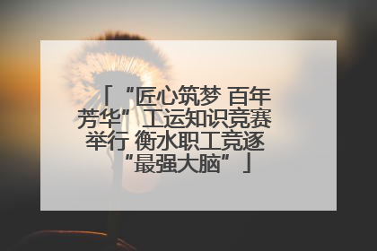 “匠心筑梦 百年芳华”工运知识竞赛举行 衡水职工竞逐“最强大脑”