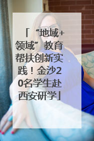 “地域+领域”教育帮扶创新实践！金沙20名学生赴西安研学
