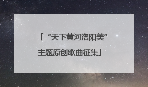 “天下黄河洛阳美”主题原创歌曲征集