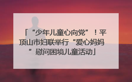 “少年儿童心向党”！平顶山市妇联举行“爱心妈妈”慰问困境儿童活动