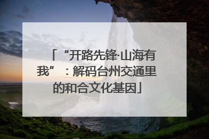 “开路先锋·山海有我”：解码台州交通里的和合文化基因