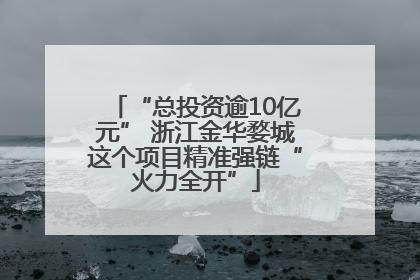 “总投资逾10亿元” 浙江金华婺城这个项目精准强链“火力全开”