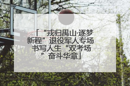 “戎归禺山·逐梦新程”退役军人专场 书写人生“双考场”奋斗华章