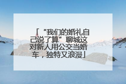 “我们的婚礼自己说了算”聊城这对新人用公交当婚车，独特又浪漫