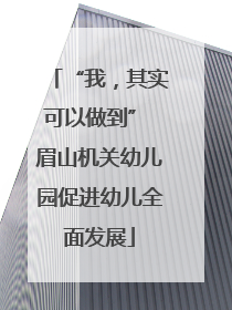 “我，其实可以做到” 眉山机关幼儿园促进幼儿全面发展