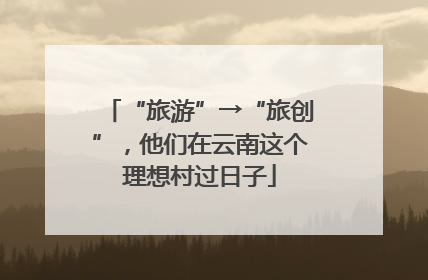 “旅游”→“旅创”，他们在云南这个理想村过日子