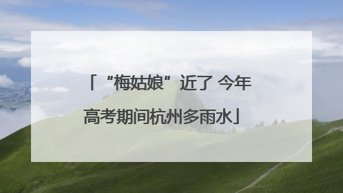 “梅姑娘”近了 今年高考期间杭州多雨水