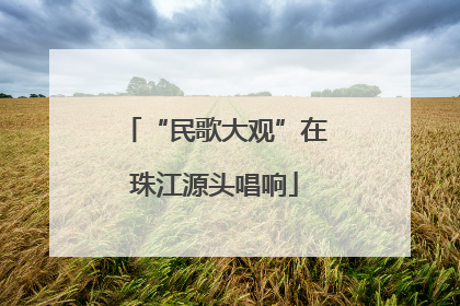“民歌大观”在珠江源头唱响