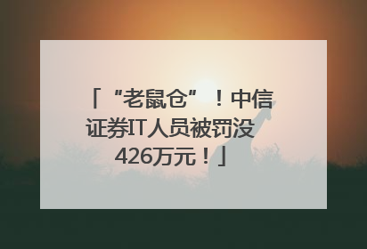 “老鼠仓”！中信证券IT人员被罚没426万元！