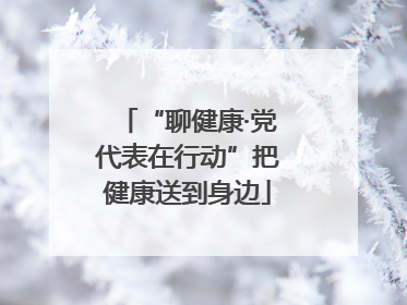 “聊健康·党代表在行动”把健康送到身边