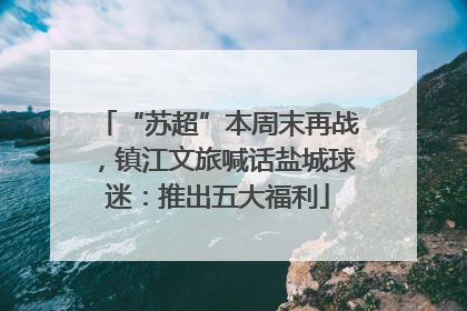 “苏超”本周末再战，镇江文旅喊话盐城球迷：推出五大福利