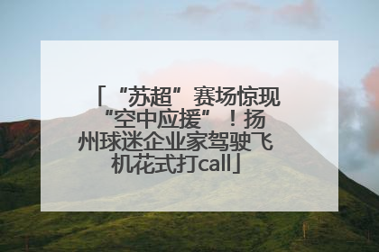 “苏超”赛场惊现 “空中应援”！扬州球迷企业家驾驶飞机花式打call