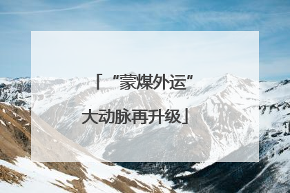 “蒙煤外运”大动脉再升级