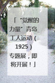 “觉醒的力量”青岛工人运动（1925）专题展，即将开展！