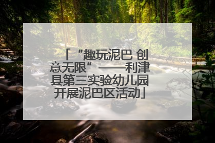 “趣玩泥巴 创意无限”——利津县第三实验幼儿园开展泥巴区活动