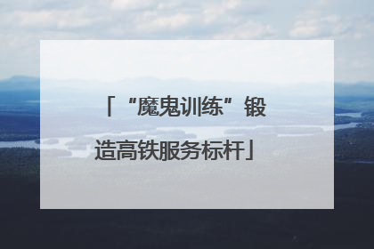 “魔鬼训练”锻造高铁服务标杆