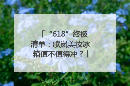 “618”终极清单：歌岚美妆冰箱值不值得冲？