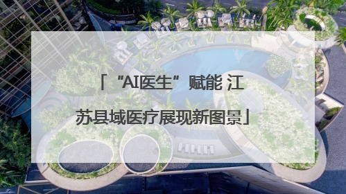 “AI医生”赋能 江苏县域医疗展现新图景