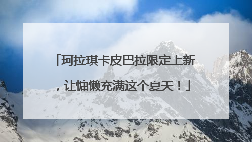 珂拉琪卡皮巴拉限定上新，让慵懒充满这个夏天！