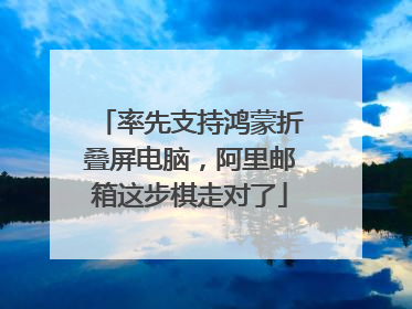 率先支持鸿蒙折叠屏电脑，阿里邮箱这步棋走对了