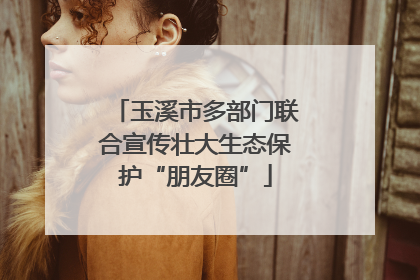 玉溪市多部门联合宣传壮大生态保护“朋友圈”