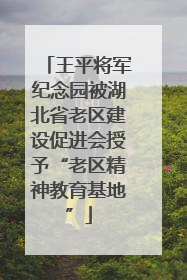 王平将军纪念园被湖北省老区建设促进会授予“老区精神教育基地”