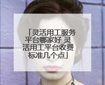 灵活用工服务平台哪家好 灵活用工平台收费标准几个点