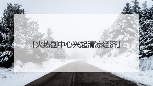 火热副中心兴起清凉经济