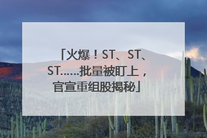火爆！ST、ST、ST……批量被盯上，官宣重组股揭秘