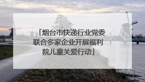 烟台市快递行业党委联合多家企业开展福利院儿童关爱行动