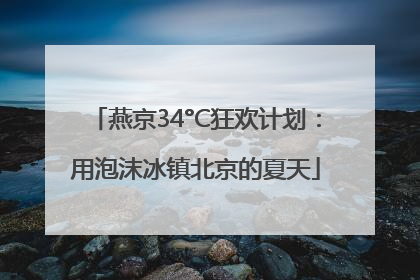 燕京34°C狂欢计划：用泡沫冰镇北京的夏天