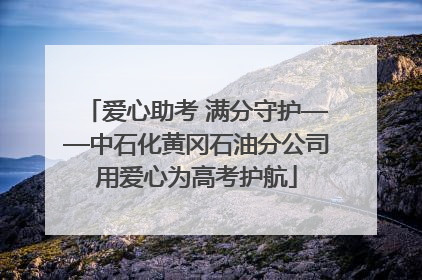 爱心助考 满分守护——中石化黄冈石油分公司用爱心为高考护航