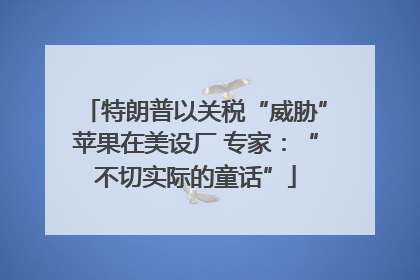 特朗普以关税“威胁”苹果在美设厂 专家：“不切实际的童话”