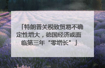 特朗普关税致贸易不确定性增大，德国经济或面临第三年“零增长”