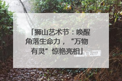 狮山艺术节：唤醒角落生命力，“万物有灵”惊艳亮相